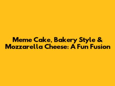 Meme Cake, Bakery Style & Mozzarella Cheese: A Fun Fusion