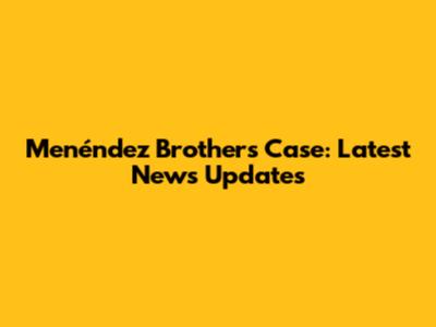 Menéndez Brothers Case: Latest News Updates