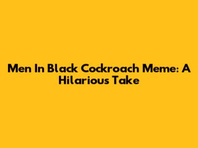 Men In Black Cockroach Meme: A Hilarious Take