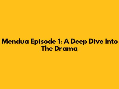Mendua Episode 1: A Deep Dive Into The Drama