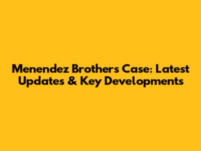 Menendez Brothers Case: Latest Updates & Key Developments