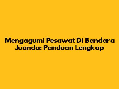 Mengagumi Pesawat Di Bandara Juanda: Panduan Lengkap