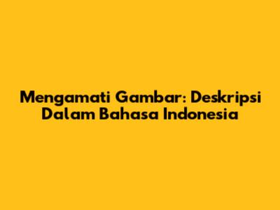 Mengamati Gambar: Deskripsi Dalam Bahasa Indonesia