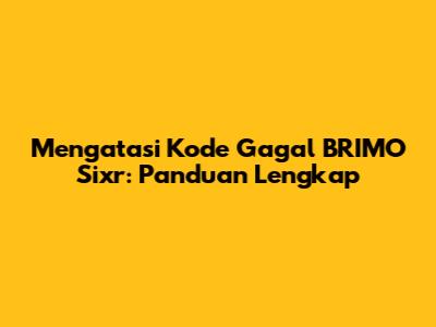 Mengatasi Kode Gagal BRIMO Sixr: Panduan Lengkap