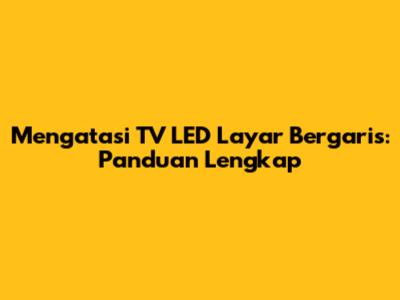 Mengatasi TV LED Layar Bergaris: Panduan Lengkap