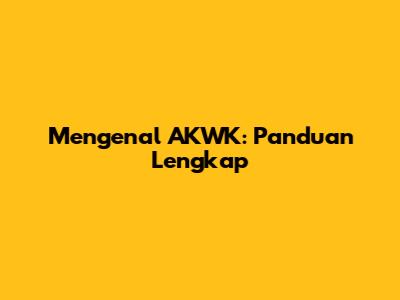 Mengenal AKWK: Panduan Lengkap