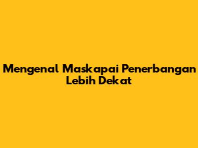 Mengenal Maskapai Penerbangan Lebih Dekat