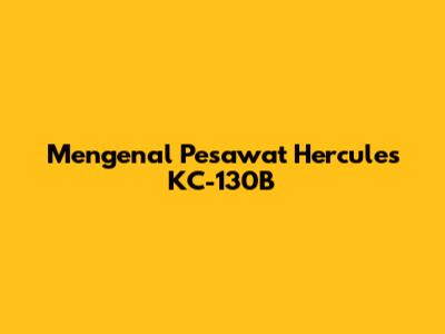 Mengenal Pesawat Hercules KC-130B