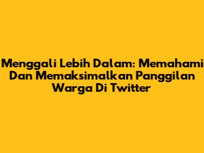 Menggali Lebih Dalam: Memahami Dan Memaksimalkan 'Panggilan Warga' Di Twitter