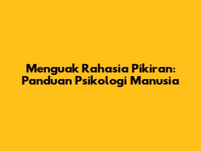 Menguak Rahasia Pikiran: Panduan Psikologi Manusia