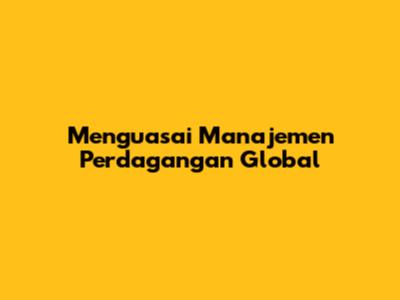 Menguasai Manajemen Perdagangan Global