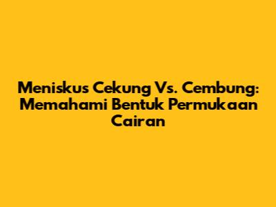 Meniskus Cekung Vs. Cembung: Memahami Bentuk Permukaan Cairan
