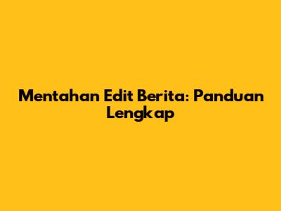 Mentahan Edit Berita: Panduan Lengkap