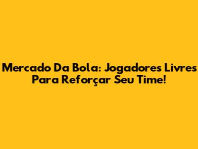 Mercado Da Bola: Jogadores Livres Para Reforçar Seu Time!