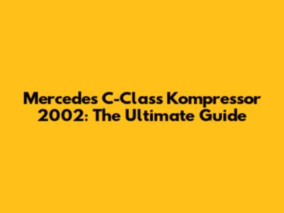 Mercedes C-Class Kompressor 2002: The Ultimate Guide