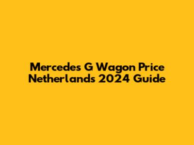 Mercedes G Wagon Price Netherlands 2024 Guide
