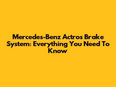 Mercedes-Benz Actros Brake System: Everything You Need To Know