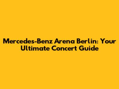 Mercedes-Benz Arena Berlin: Your Ultimate Concert Guide