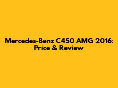 Mercedes-Benz C450 AMG 2016: Price & Review