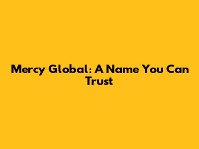 Mercy Global: A Name You Can Trust