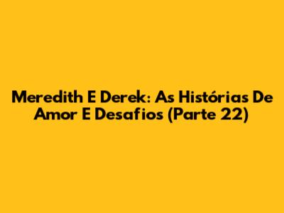 Meredith E Derek: As Histórias De Amor E Desafios (Parte 22)