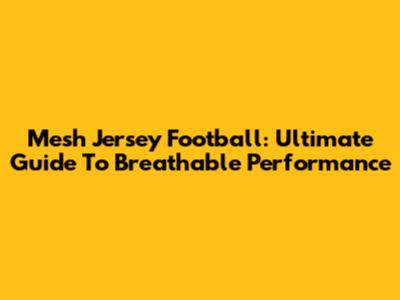 Mesh Jersey Football: Ultimate Guide To Breathable Performance