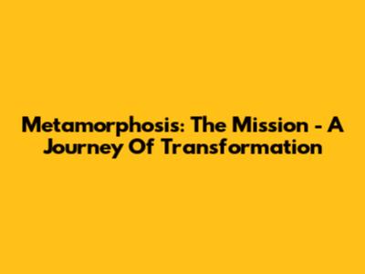 Metamorphosis: The Mission - A Journey Of Transformation