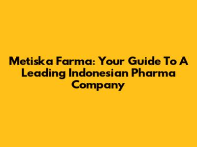 Metiska Farma: Your Guide To A Leading Indonesian Pharma Company