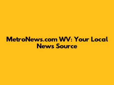 MetroNews.com WV: Your Local News Source