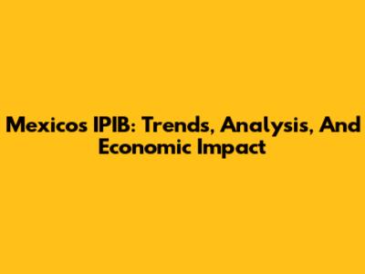 Mexico's IPIB: Trends, Analysis, And Economic Impact