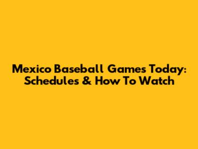 Mexico Baseball Games Today: Schedules & How To Watch