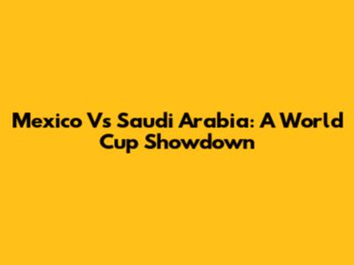 Mexico Vs Saudi Arabia: A World Cup Showdown