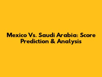 Mexico Vs. Saudi Arabia: Score Prediction & Analysis