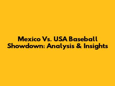Mexico Vs. USA Baseball Showdown: Analysis & Insights