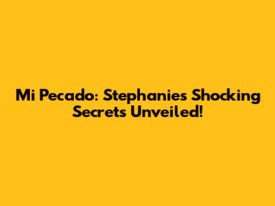 Mi Pecado: Stephanie's Shocking Secrets Unveiled!