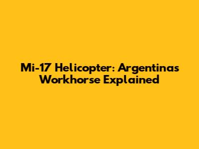 Mi-17 Helicopter: Argentina's Workhorse Explained
