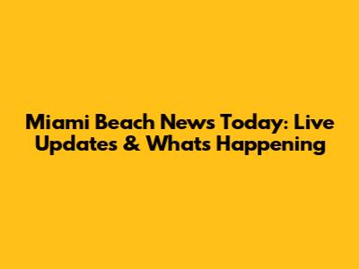 Miami Beach News Today: Live Updates & What's Happening