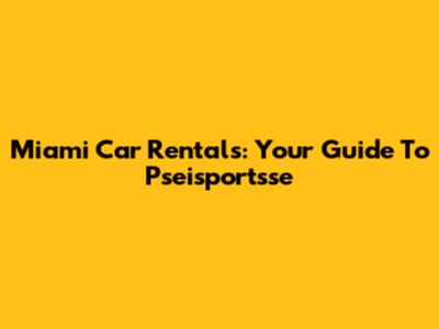 Miami Car Rentals: Your Guide To Pseisportsse