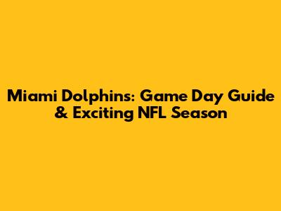 Miami Dolphins: Game Day Guide & Exciting NFL Season