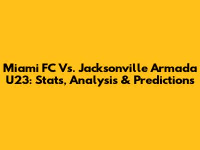 Miami FC Vs. Jacksonville Armada U23: Stats, Analysis & Predictions