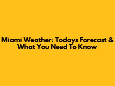 Miami Weather: Today's Forecast & What You Need To Know