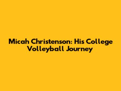 Micah Christenson: His College Volleyball Journey