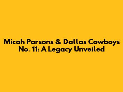 Micah Parsons & Dallas Cowboys No. 11: A Legacy Unveiled