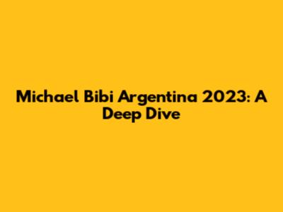 Michael Bibi Argentina 2023: A Deep Dive