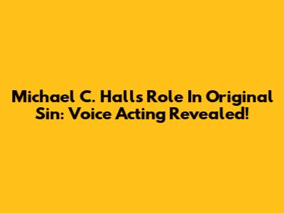 Michael C. Hall's Role In Original Sin: Voice Acting Revealed!