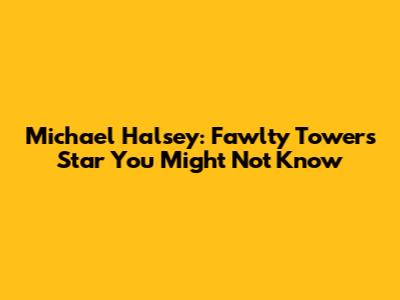 Michael Halsey: Fawlty Towers Star You Might Not Know