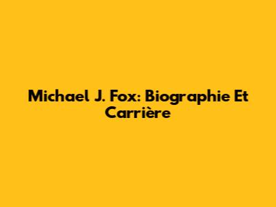 Michael J. Fox: Biographie Et Carrière