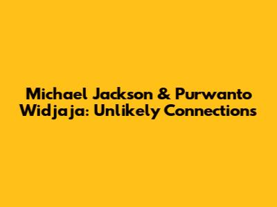 Michael Jackson & Purwanto Widjaja: Unlikely Connections