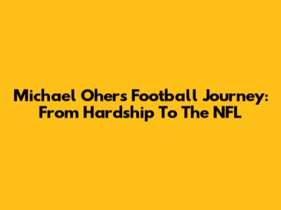 Michael Oher's Football Journey: From Hardship To The NFL