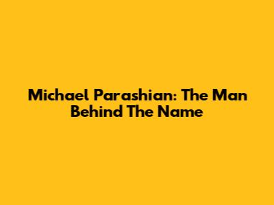 Michael Parashian: The Man Behind The Name